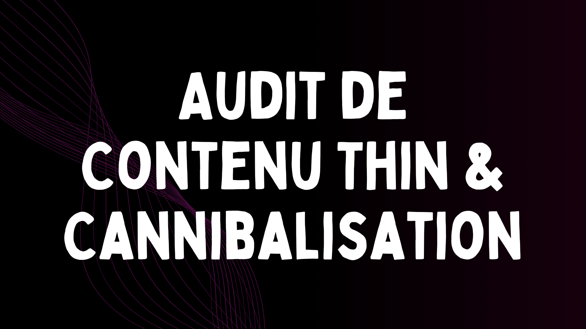 Audit Thin Content & Cannibalisation – Nettoyage & Optimisation de Votre Site